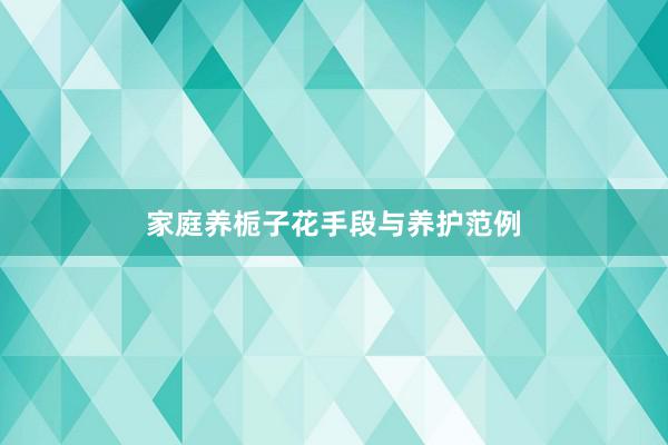 家庭养栀子花手段与养护范例