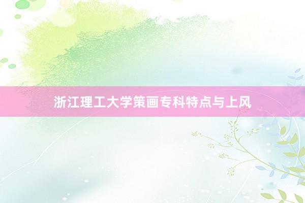 浙江理工大学策画专科特点与上风