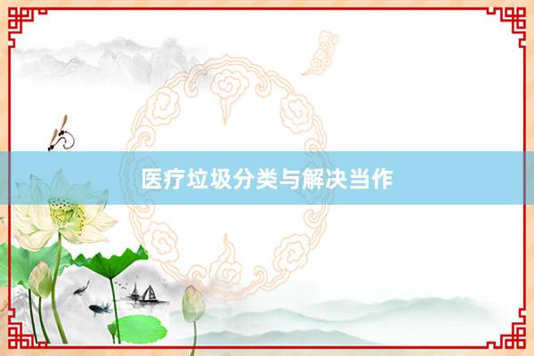 医疗垃圾分类与解决当作