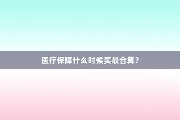 医疗保障什么时候买最合算？